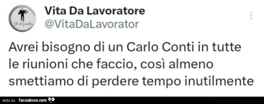 Avrei bisogno di un carlo conti in tutte le riunioni che faccio, così almeno smettiamo di perdere tempo inutilmente