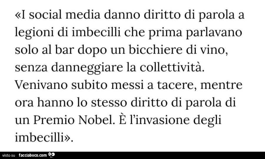 I social media danno diritto di parola a legioni di imbecilli che prima parlavano solo al bar dopo un bicchiere di vino, senza danneggiare la collettività