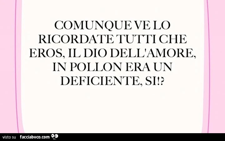 Comunque ve lo ricordate tutti che eros, il Dio dell'amore, in pollon era un deficiente, si!?