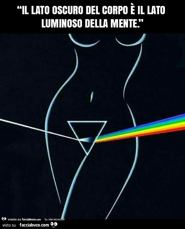 “il lato oscuro del corpo è il lato luminoso della mente. ”