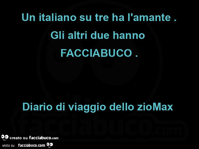 Un italiano su tre ha l'amante. Gli altri due hanno FACCIABUCO. Diario di viaggio dello zioMax 