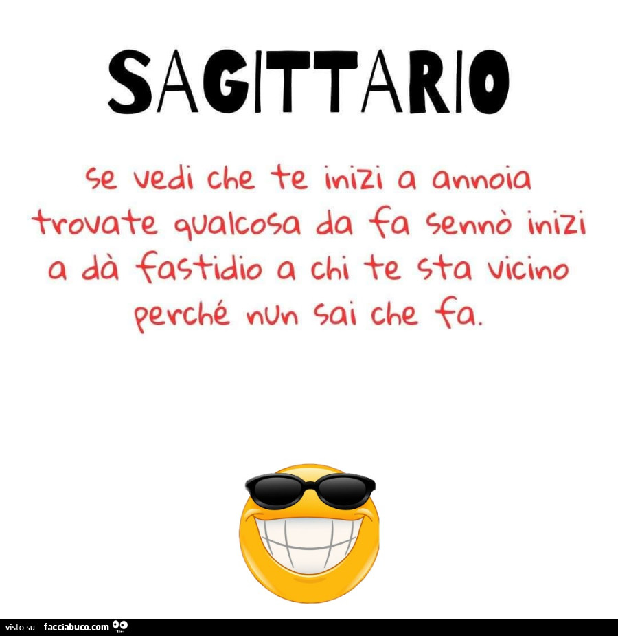Sagittario se vedi che te inizi a annoia trovate qualcosa da fa sennò inizi a da fastidio a chi te sta vicino perchè nun sai che fa