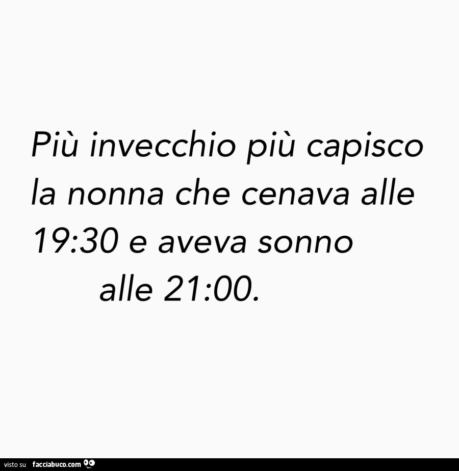 Più invecchio più capisco la nonna che cenava alle 19,30 e aveva sonno alle 21