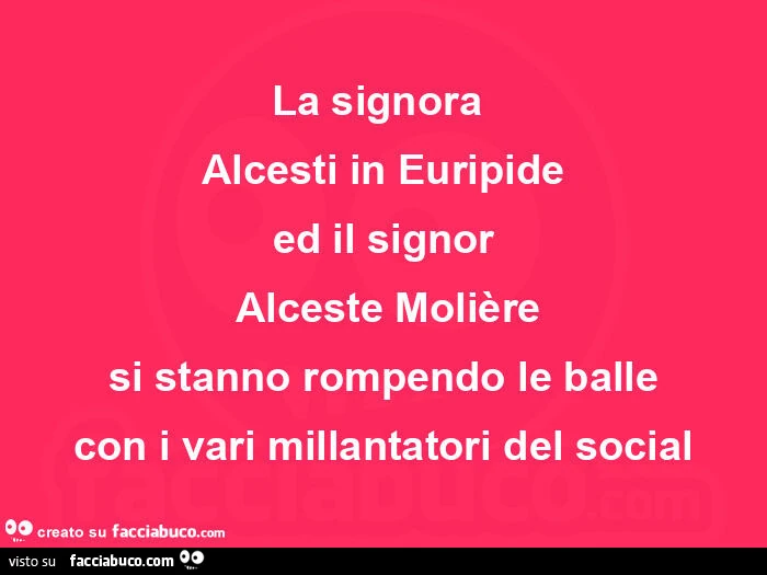 La signora alcesti in euripide ed il signor alceste molière si stanno rompendo le balle con i vari millantatori del social