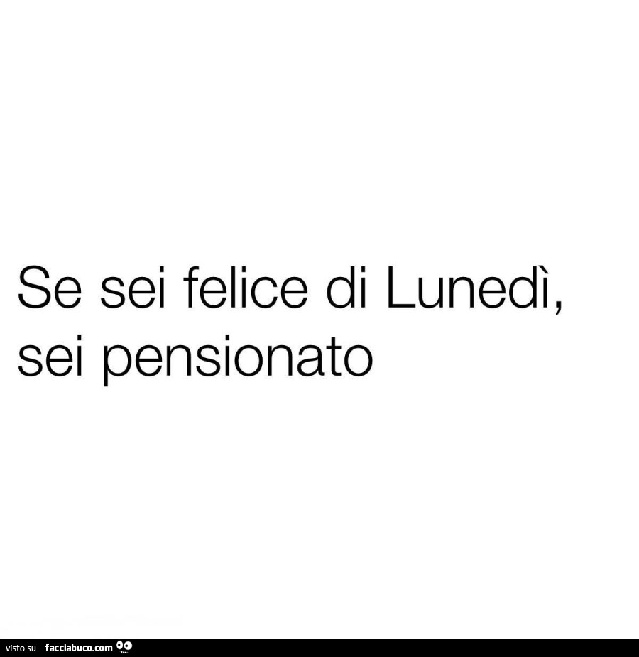 Se sei felice di lunedì, sei pensionato