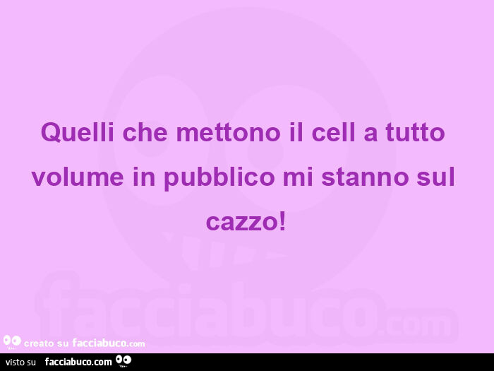 Quelli che mettono il cell a tutto volume in pubblico mi stanno sul cazzo