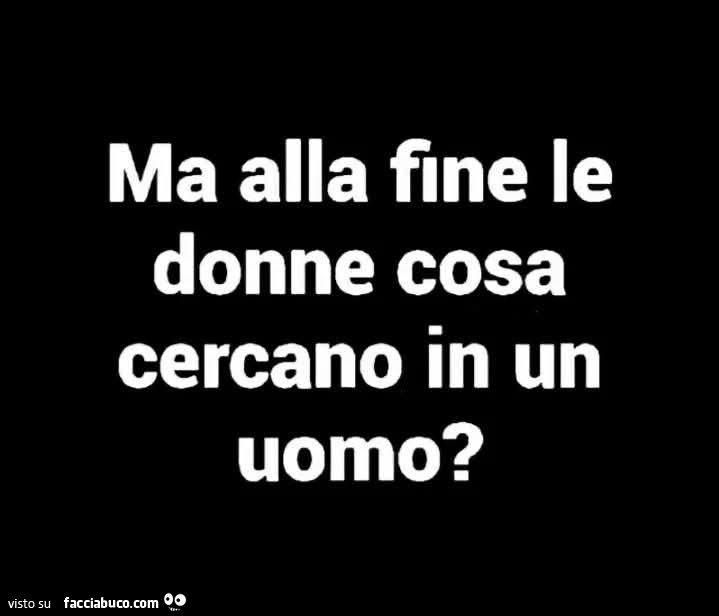 Ma alla fine le donne cosa cercano in un uomo?