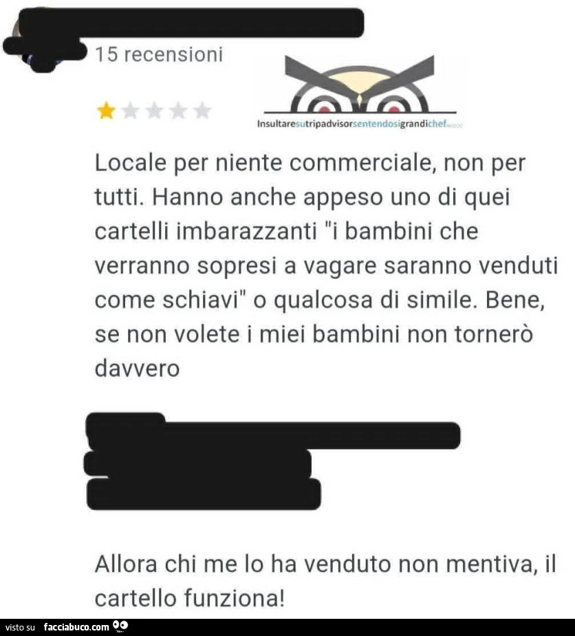 Locale per niente commerciale, non per tutti. Hanno anche appeso uno di quei cartelli imbarazzanti: i bambini che verranno sopresi a vagare saranno venduti come schiavi o qualcosa di simile. Allora chi me lo ha venduto non mentiva, il cartello funziona