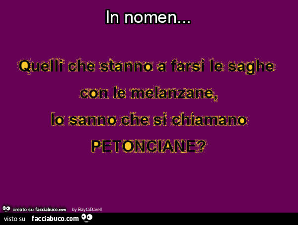 In nomen. Quelli che sifanno le saghe con le melanzane… petonciane