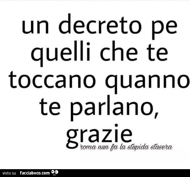 Un decreto pe quelli che te toccano quanno te parlano, grazie