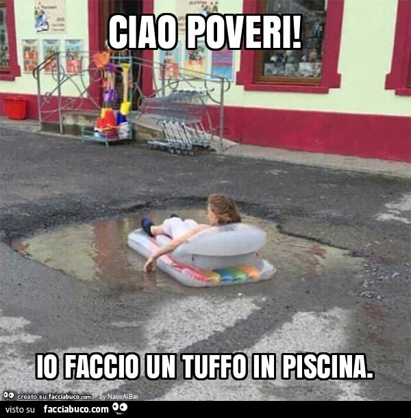 Ciao poveri! Io faccio un tuffo in piscina
