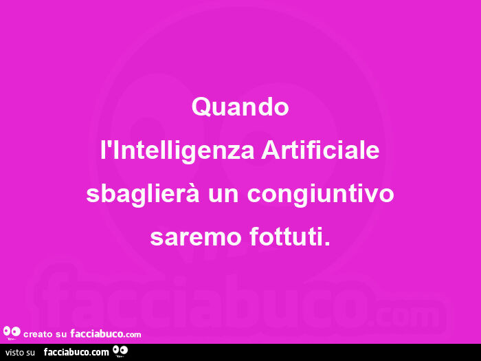 Quando l'intelligenza artificiale sbaglierà un congiuntivo saremo fottuti