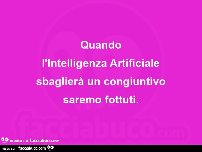 Quando l'intelligenza artificiale sbaglierà un congiuntivo saremo fottuti