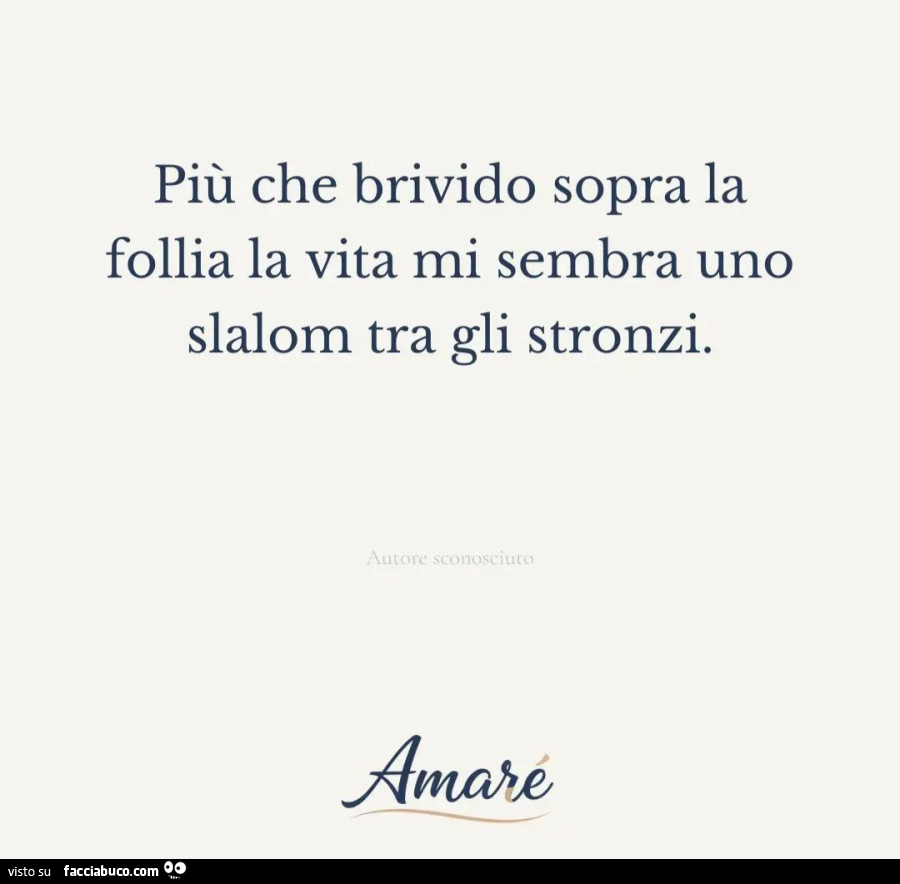 Più che un brivido sopra la follia la vita mi sembra uno slalom tra gli stronzi