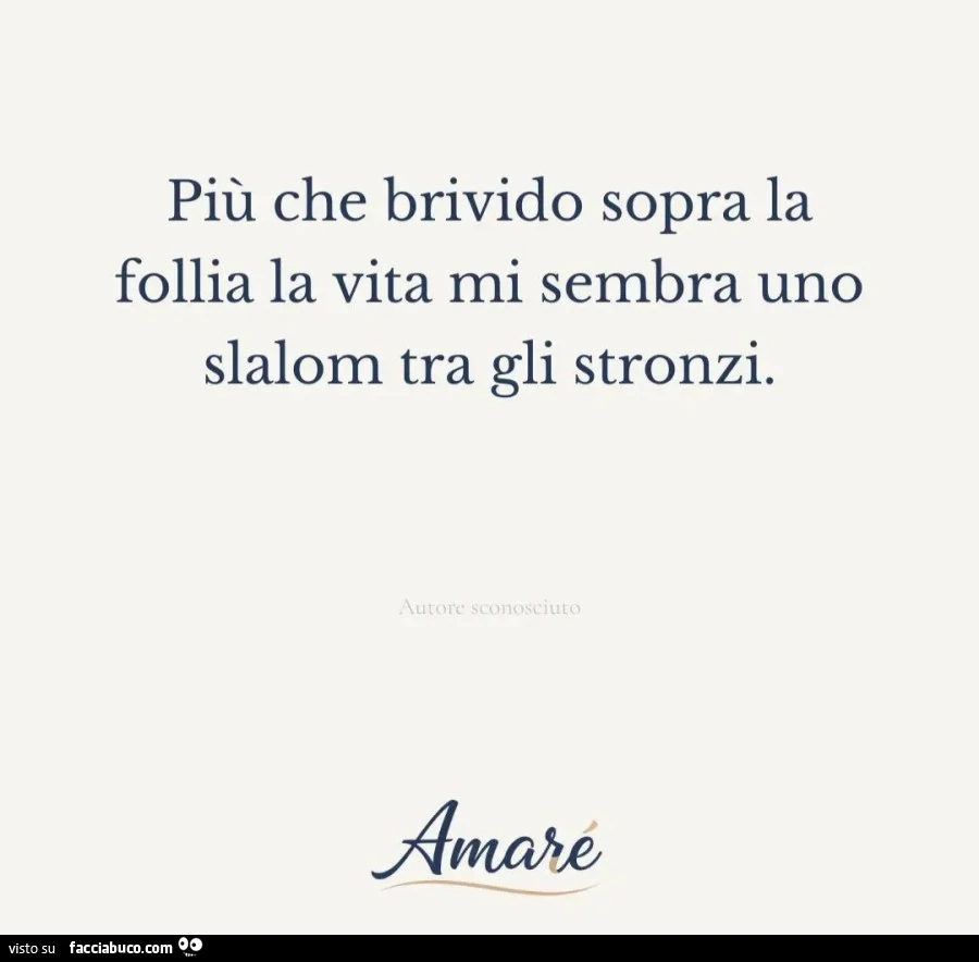 Più che un brivido sopra la follia la vita mi sembra uno slalom tra gli stronzi
