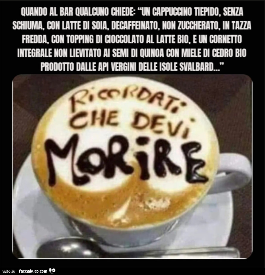 Quando al bar qualcuno chiede: Un cappuccino tiepido, senza schiuma, con latte di soia, decaffeinato, non zuccherato, in tazza fredda, con topping di cioccolato al latte bio, e un cornetto integrale non lievitato ai semi di quinoa con miele di cedro bio