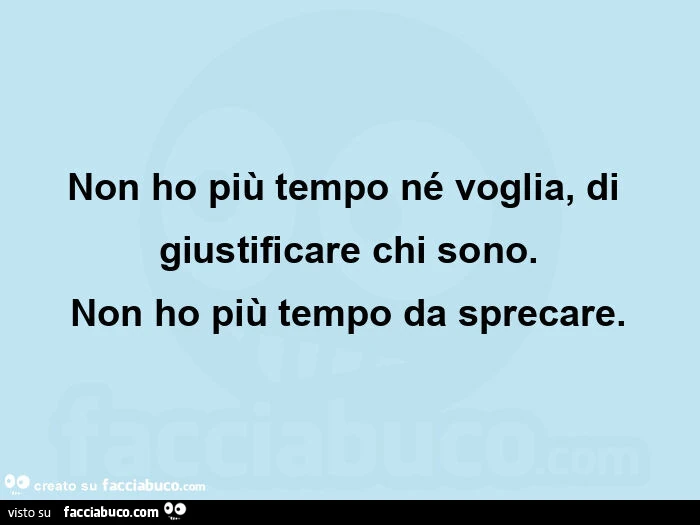 Non ho piรน tempo nรฉ voglia, di giustificare chi sono. Non ho piรน tempo da sprecare