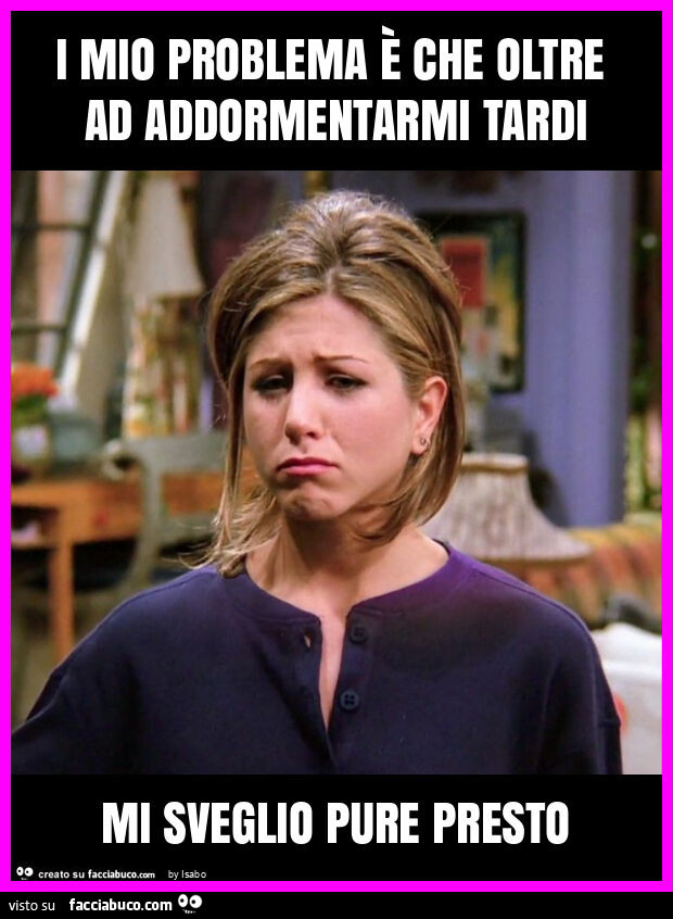 I mio problema è che oltre ad addormentarmi tardi mi sveglio pure presto