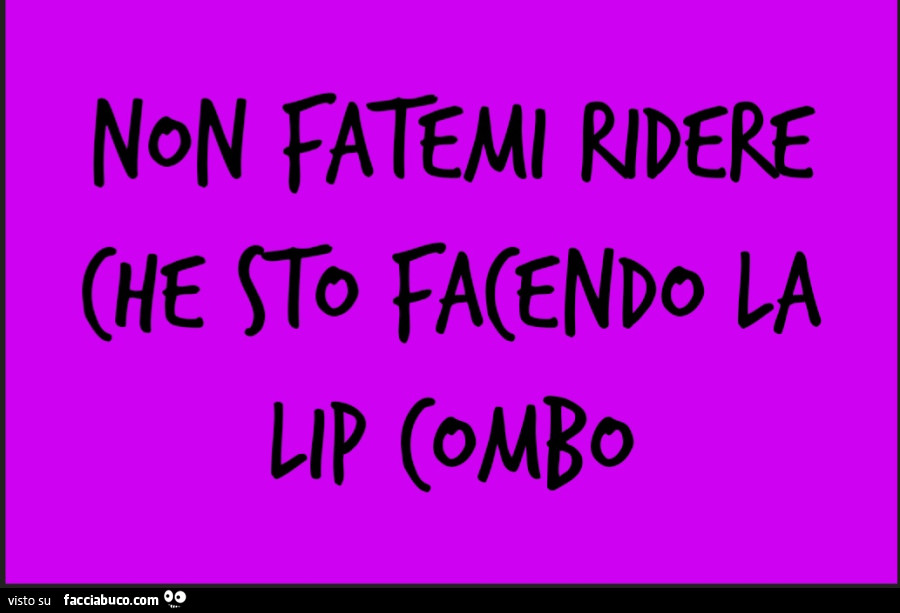 Non fatemi ridere che sto facendo la lip combo