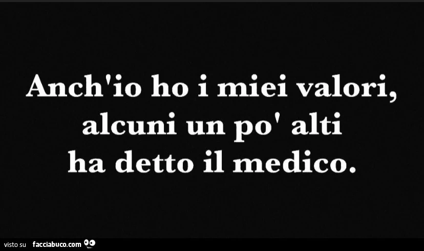 Anch'io ho i miei valori, alcuni un po' alti ha detto il medico