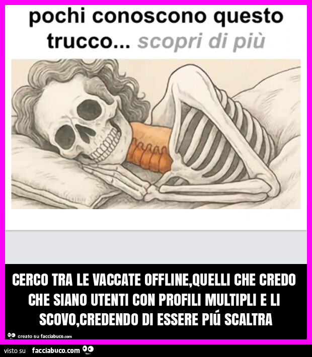 Cerco tra le vaccate offline, quelli che credo che siano utenti con profili multipli e li scovo, credendo di essere piú scaltra