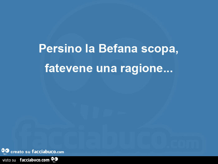 Persino la befana scopa, fatevene una ragione