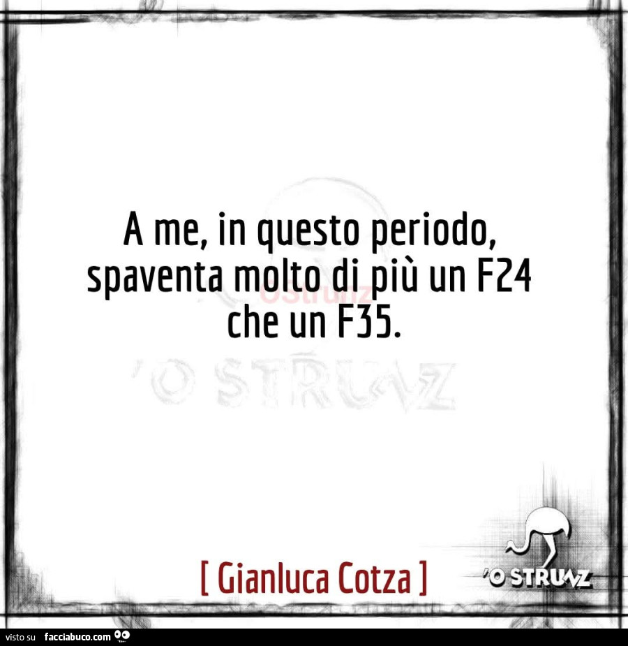 A me, in questo periodo, spaventa molto di più un F24 che un F35