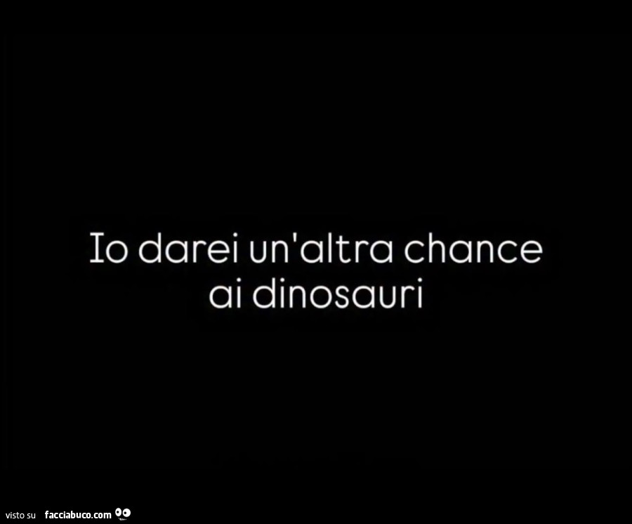 Io darei un'altra chance ai dinosauri