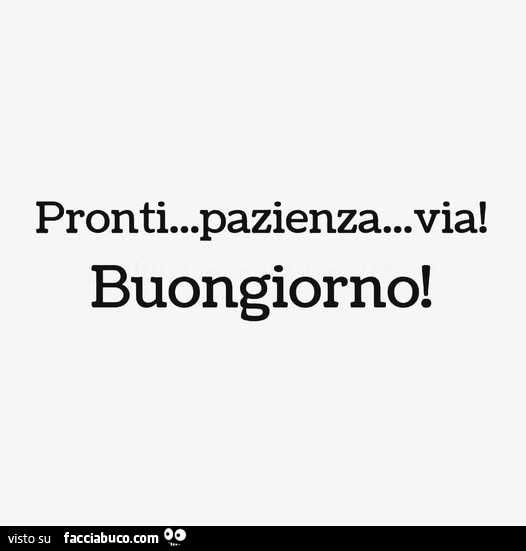 Pronti… pazienza… via! Buongiorno