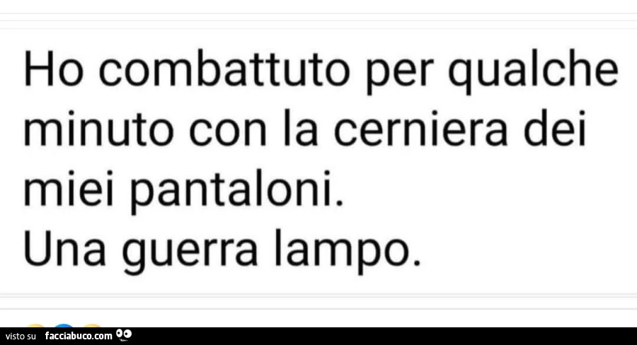 Ho combattuto per qualche minuto con la cerniera dei miei pantaloni. Una guerra lampo