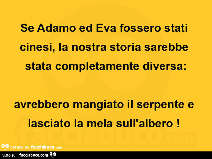 Se adamo ed eva fossero stati cinesi, la nostra storia sarebbe stata completamente diversa: avrebbero mangiato il serpente e lasciato la mela sull'albero!  
