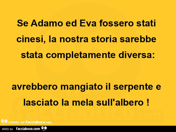 Se adamo ed eva fossero stati cinesi, la nostra storia sarebbe stata completamente diversa: avrebbero mangiato il serpente e lasciato la mela sull'albero!  