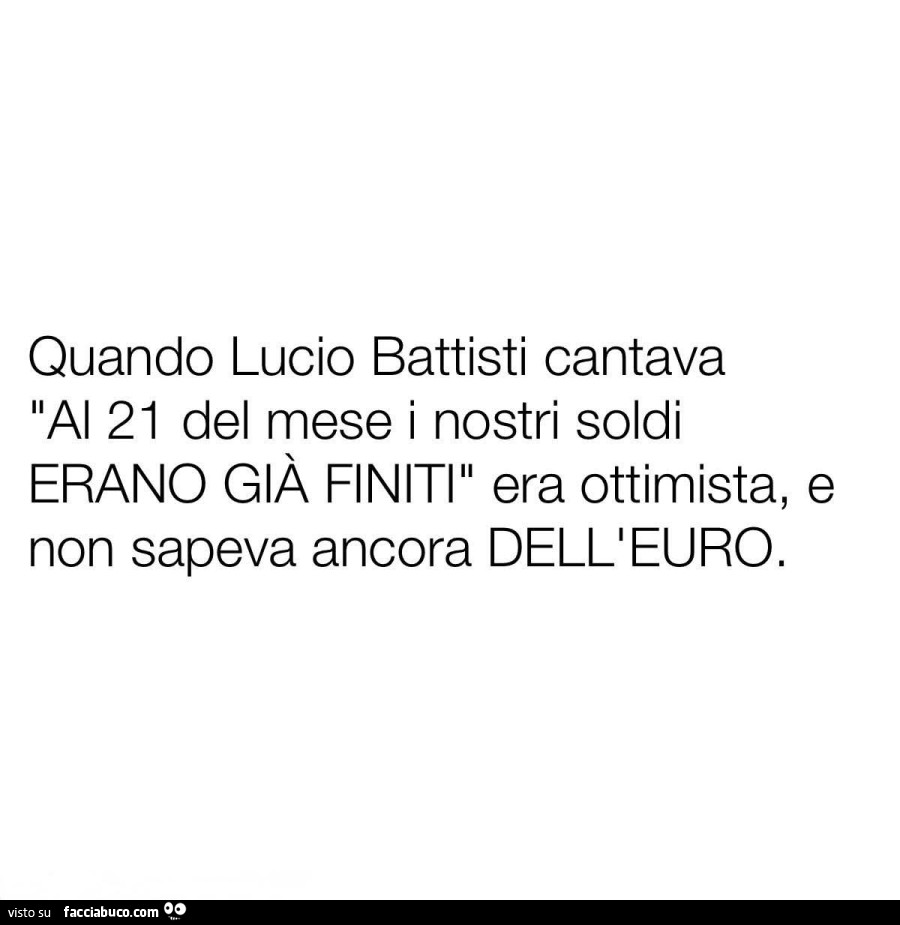 Quando lucio battisti cantava al 21 del mese i nostri soldi erano già finiti era ottimista, e non sapeva ancora dell'euro