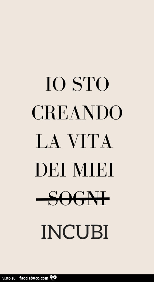 Io sto creando la vita dei miei incubi