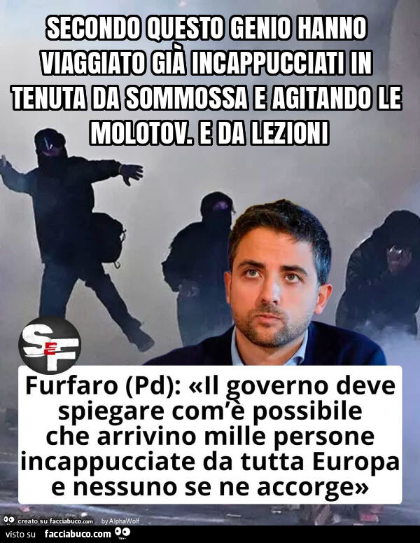 Secondo questo genio hanno viaggiato già incappucciati in tenuta da sommossa e agitando le molotov. E da lezioni