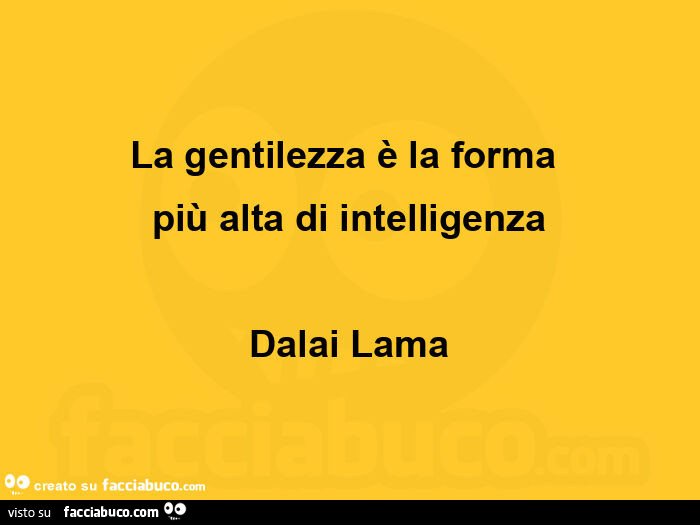 La gentilezza è la forma  più alta di intelligenza dalai lama