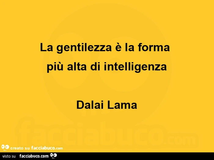 La gentilezza è la forma più alta di intelligenza. Dalai Lama