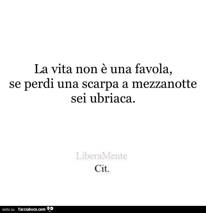 La vita non è una favola, se perdi una scarpa a mezzanotte sei ubriaca