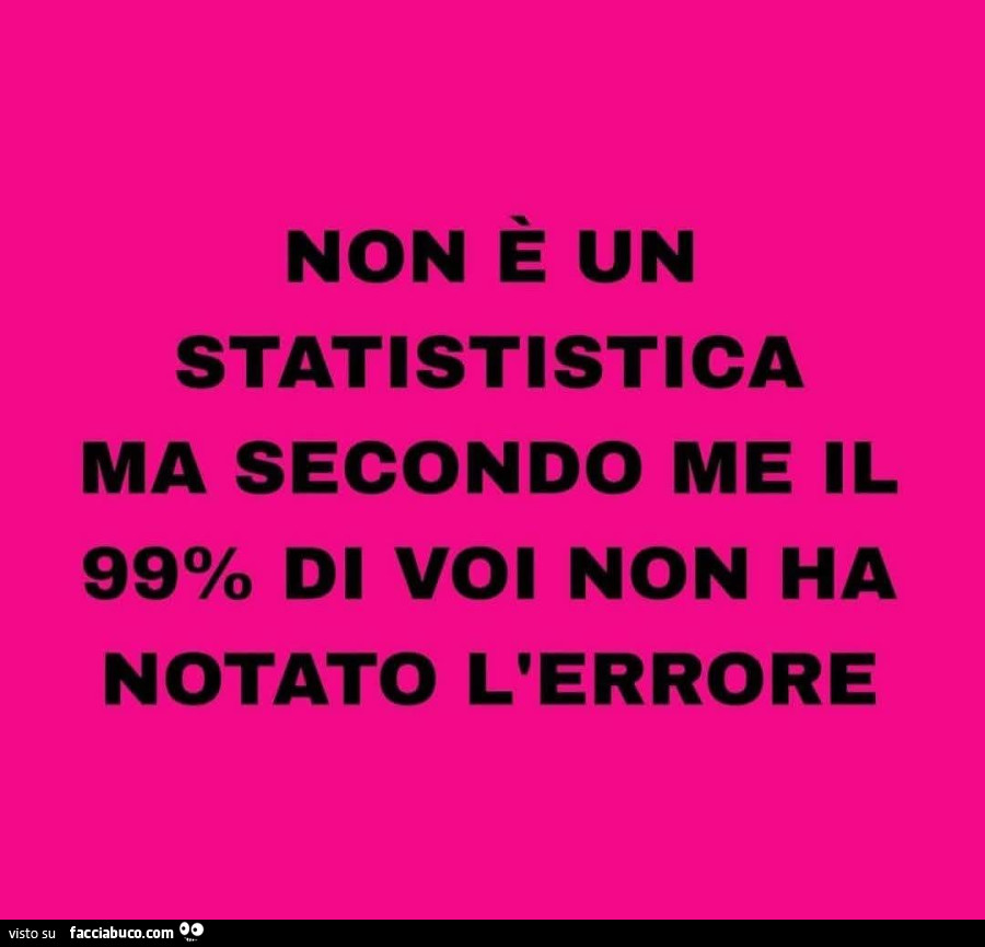 Non è un statististica ma secondo me il 99% di voi non ha notato l'errore