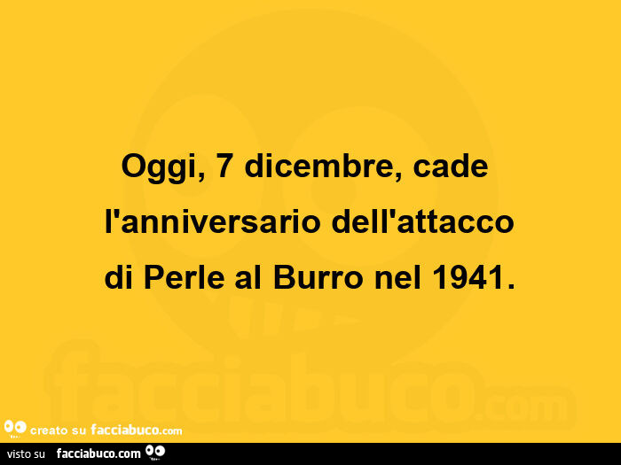 Oggi, 7 dicembre, cade l'anniversario dell'attacco di perle al burro nel 1941