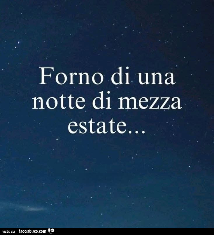 Forno di una notte di mezza estate…