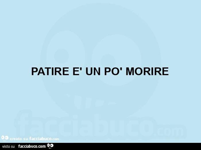 Patire è un po' morire