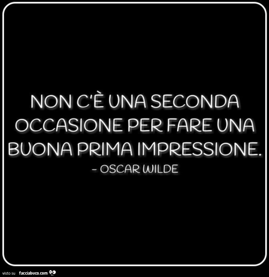 Non c'รจ una seconda occasione per fare una buona prima impressione. Oscar Wilde