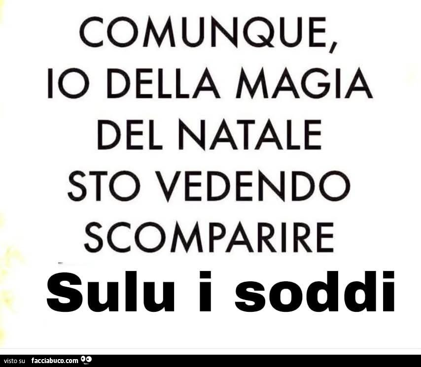 Comunque, io della magia del natale sto vedendo scomparire sulu i soddi