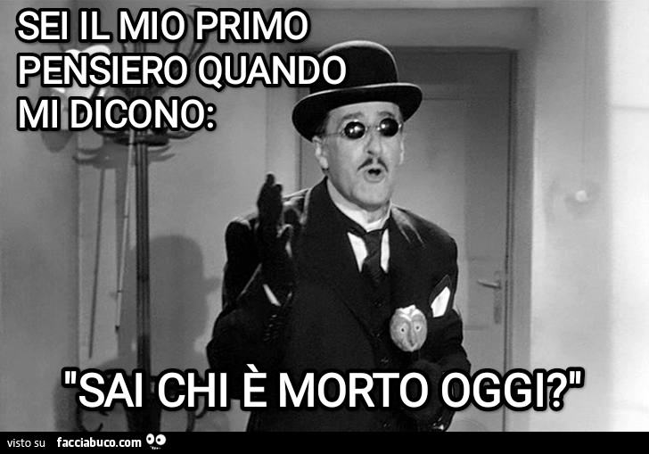 Sei il mio primo pensiero quando mi dicono: "Sai chi è morto oggi? "