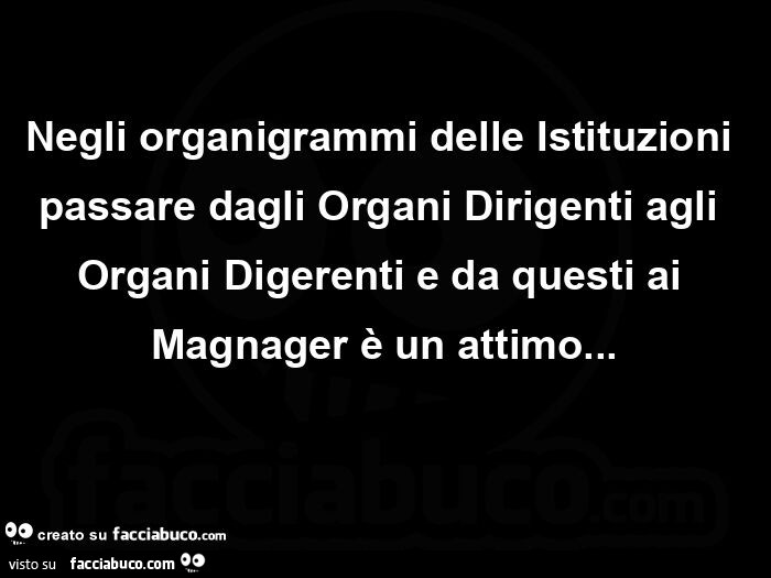 Negli organigrammi delle istituzioni passare dagli organi dirigenti agli organi digerenti e da questi ai magnager è un attimo