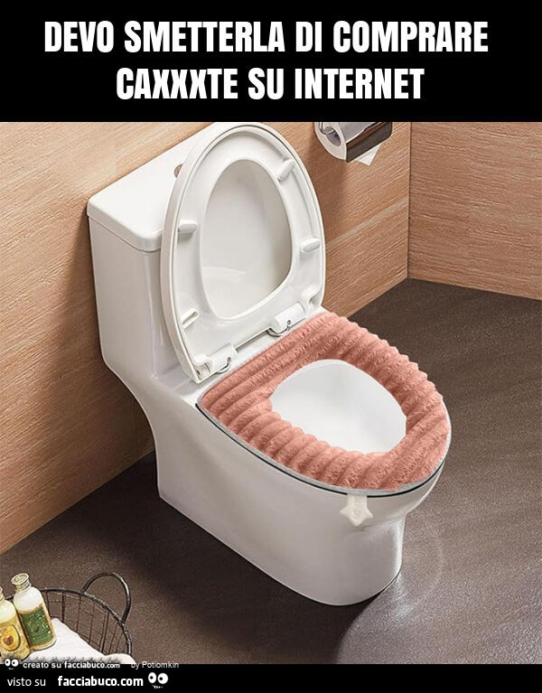 Devo smetterla di comprare caxxxte su internet