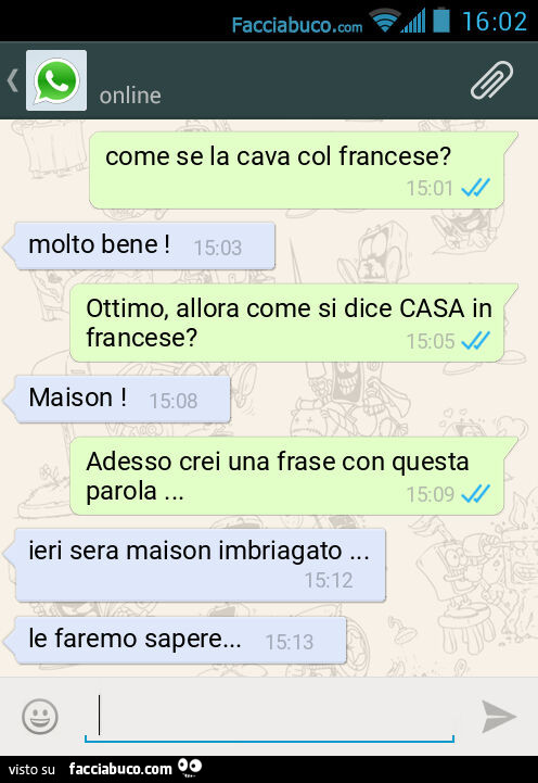 Come se la cava col francese? Molto bene! Ottimo, allora come si dice CASA in francese? Maison! Adesso crei una frase con questa parola&hellip; Ieri sera maison imbriagato&hellip; Le faremo sapere