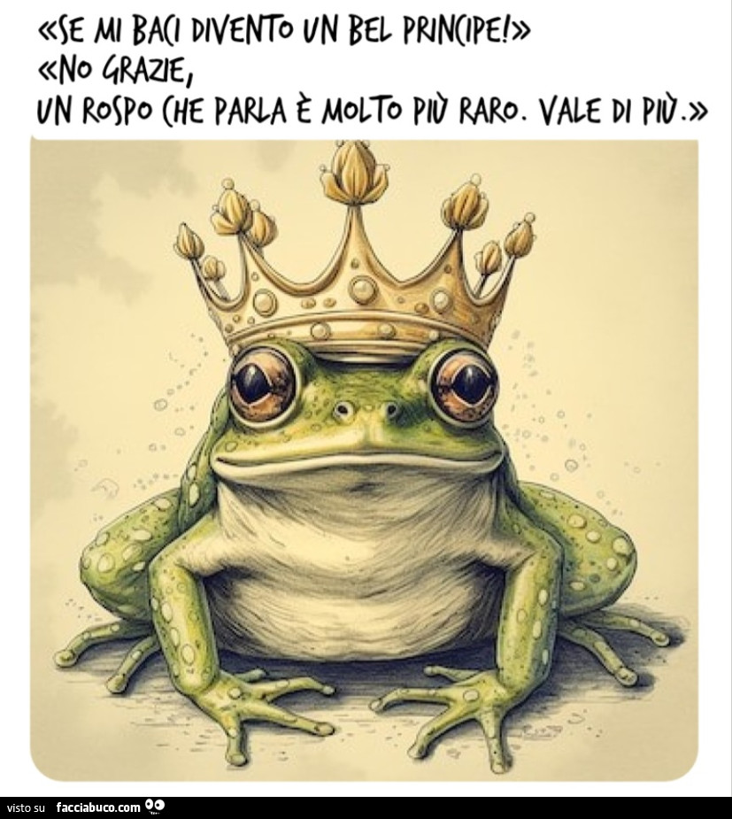 Se mi baci divento un bel principe! No grazie, un rospo che parla è molto più raro. Vale di più