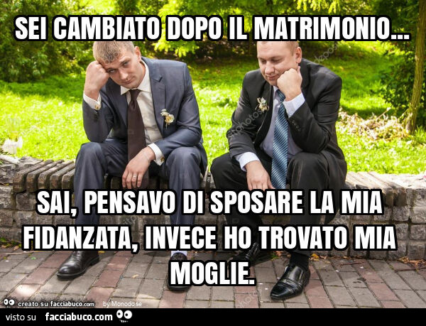 Sei cambiato dopo il matrimonio&hellip; sai, pensavo di sposare la mia fidanzata, invece ho trovato mia moglie